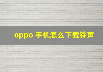 oppo 手机怎么下载铃声